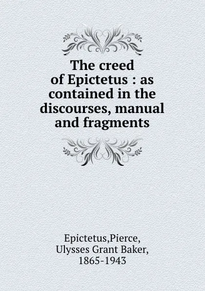 Обложка книги The creed of Epictetus : as contained in the discourses, manual and fragments, Pierce Epictetus