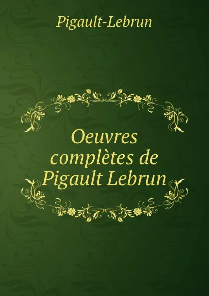 Обложка книги Oeuvres completes de Pigault Lebrun, Pigault-Lebrun