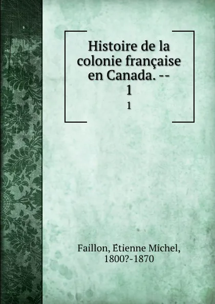 Обложка книги Histoire de la colonie francaise en Canada. --. 1, Étienne Michel Faillon