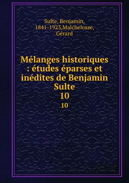 Обложка книги Melanges historiques : etudes eparses et inedites de Benjamin Sulte. 10, Benjamin Sulte