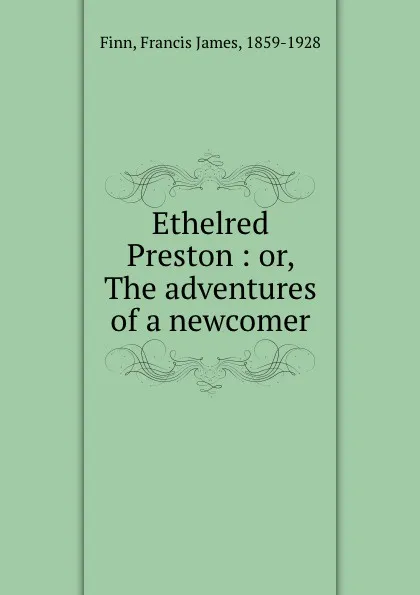 Обложка книги Ethelred Preston : or, The adventures of a newcomer, Francis James Finn