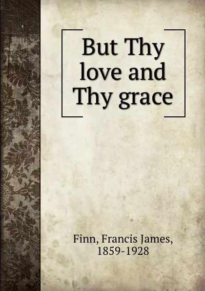 Обложка книги But Thy love and Thy grace, Francis James Finn