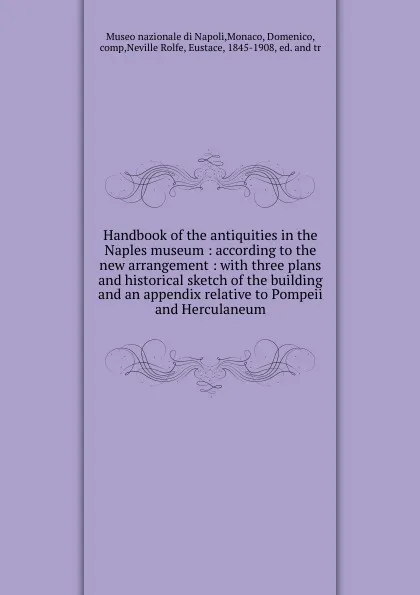 Обложка книги Handbook of the antiquities in the Naples museum : according to the new arrangement : with three plans and historical sketch of the building and an appendix relative to Pompeii and Herculaneum, Eustace Neville Rolfe