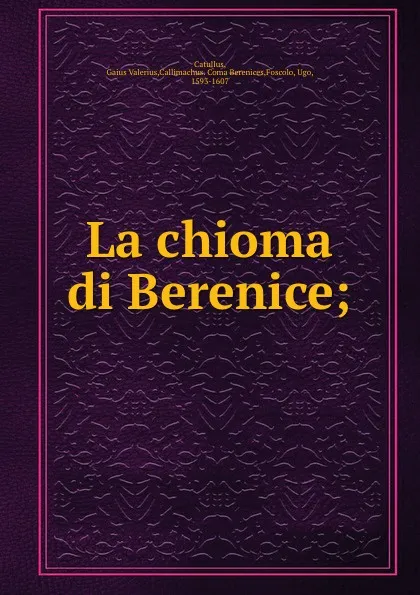 Обложка книги La chioma di Berenice;, Gaius Valerius Catullus