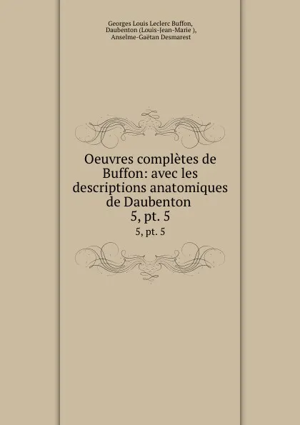 Обложка книги Oeuvres completes de Buffon: avec les descriptions anatomiques de Daubenton . 5, pt. 5, Georges Louis Leclerc Buffon