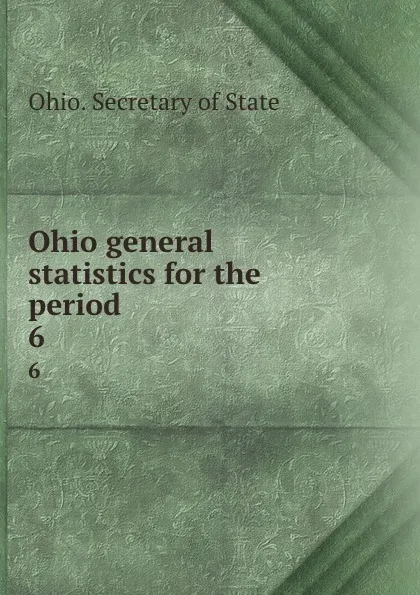 Обложка книги Ohio general statistics for the period . 6, Ohio. Secretary of State