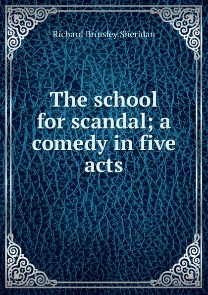 Обложка книги The school for scandal; a comedy in five acts, Ричард Бринсли Шеридан