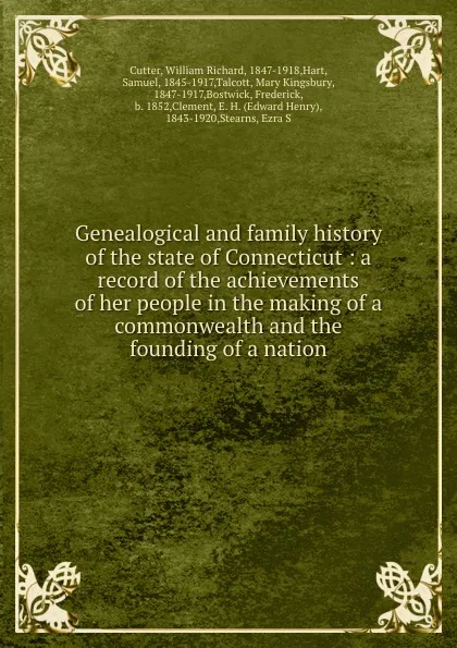 Обложка книги Genealogical and family history of the state of Connecticut : a record of the achievements of her people in the making of a commonwealth and the founding of a nation, William Richard Cutter