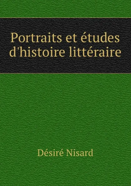 Обложка книги Portraits et etudes d.histoire litteraire, Désiré Nisard