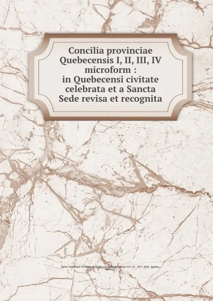 Обложка книги Concilia provinciae Quebecensis I, II, III, IV microform : in Quebecensi civitate celebrata et a Sancta Sede revisa et recognita, Église catholique. Province de Québec. Concile provincial