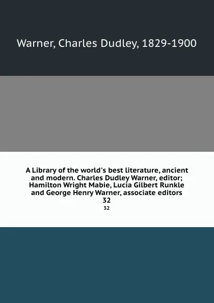 Обложка книги A Library of the world.s best literature, ancient and modern. Charles Dudley Warner, editor; Hamilton Wright Mabie, Lucia Gilbert Runkle and George Henry Warner, associate editors. 32, Charles Dudley Warner