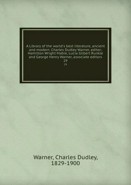 Обложка книги A Library of the world.s best literature, ancient and modern. Charles Dudley Warner, editor; Hamilton Wright Mabie, Lucia Gilbert Runkle and George Henry Warner, associate editors. 29, Charles Dudley Warner