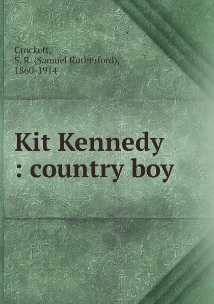 Обложка книги Kit Kennedy : country boy, Samuel Rutherford Crockett