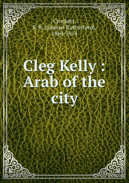 Обложка книги Cleg Kelly : Arab of the city, Samuel Rutherford Crockett