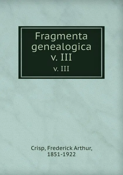 Обложка книги Fragmenta genealogica. v. III, Frederick Arthur Crisp