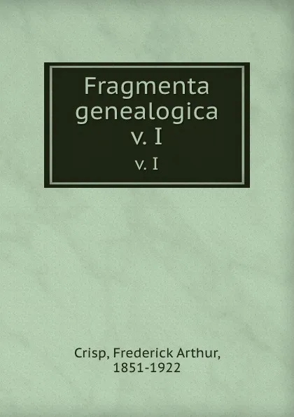 Обложка книги Fragmenta genealogica. v. I, Frederick Arthur Crisp