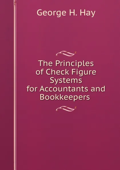 Обложка книги The Principles of Check Figure Systems for Accountants and Bookkeepers ., George H. Hay