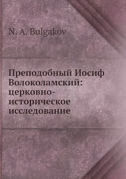 Обложка книги Преподобный Иосиф Волоколамский: церковно-историческое исследование, Н.А. Булгаков