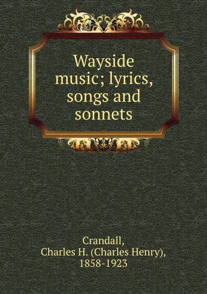 Обложка книги Wayside music; lyrics, songs and sonnets, Charles Henry Crandall