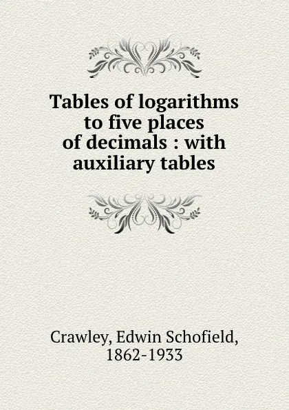 Обложка книги Tables of logarithms to five places of decimals : with auxiliary tables, Edwin Schofield Crawley