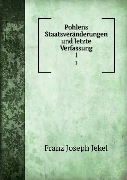 Обложка книги Pohlens Staatsveranderungen und letzte Verfassung. 1, Franz Joseph Jekel