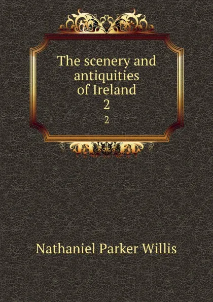 Обложка книги The scenery and antiquities of Ireland. 2, Willis Nathaniel Parker