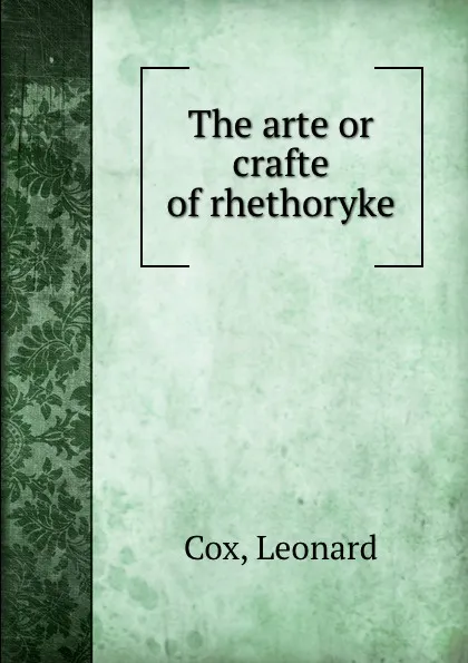 Обложка книги The arte or crafte of rhethoryke, Leonard Cox