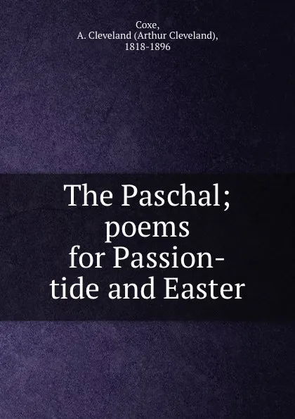 Обложка книги The Paschal; poems for Passion-tide and Easter, Arthur Cleveland Coxe