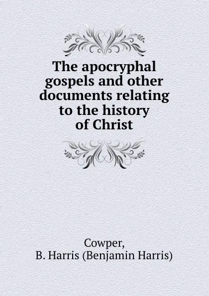 Обложка книги The apocryphal gospels and other documents relating to the history of Christ, Benjamin Harris Cowper