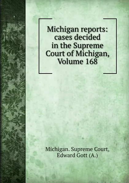 Обложка книги Michigan reports: cases decided in the Supreme Court of Michigan, Volume 168, Michigan. Supreme Court