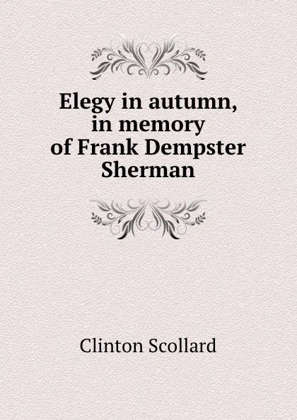 Обложка книги Elegy in autumn, in memory of Frank Dempster Sherman, Clinton Scollard