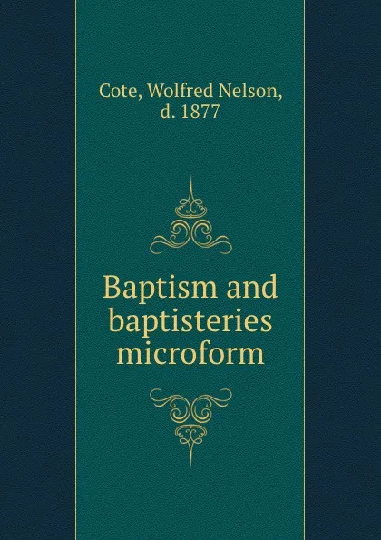 Обложка книги Baptism and baptisteries microform, Wolfred Nelson Cote