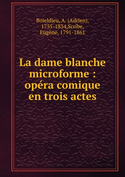 Обложка книги La dame blanche microforme : opera comique en trois actes, Adrien Boieldieu