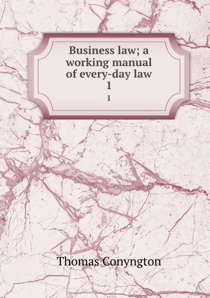 Обложка книги Business law; a working manual of every-day law. 1, Conyngton Thomas