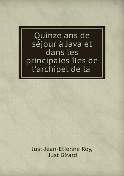 Обложка книги Quinze ans de sejour a Java et dans les principales iles de l.archipel de la ., Just-Jean-Etienne Roy