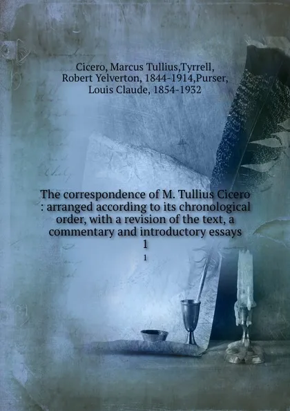 Обложка книги The correspondence of M. Tullius Cicero : arranged according to its chronological order, with a revision of the text, a commentary and introductory essays. 1, Marcus Tullius Cicero