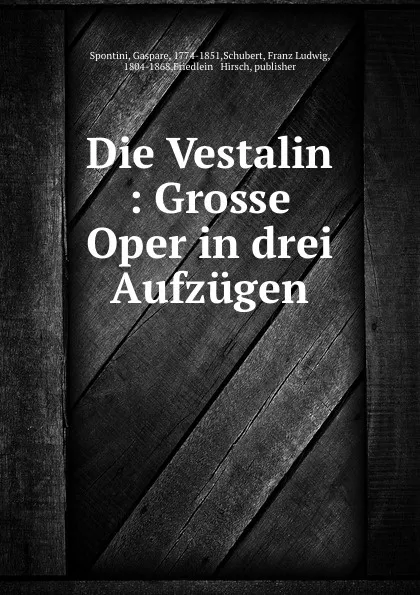 Обложка книги Die Vestalin : Grosse Oper in drei Aufzugen, Gaspare Spontini