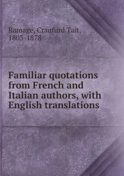 Обложка книги Familiar quotations from French and Italian authors, with English translations, Craufurd Tait Ramage