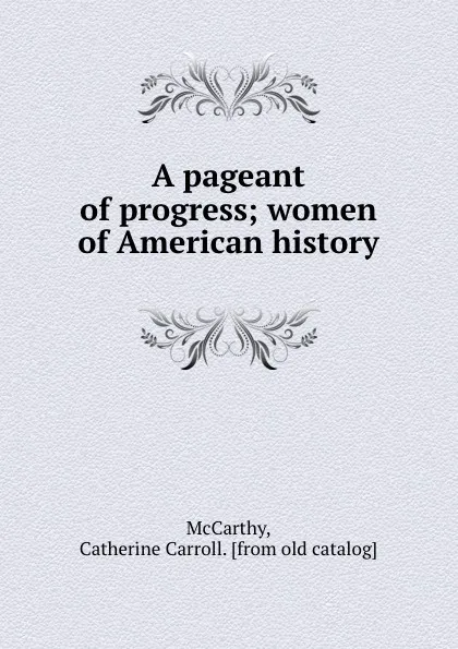 Обложка книги A pageant of progress; women of American history, Catherine Carroll McCarthy