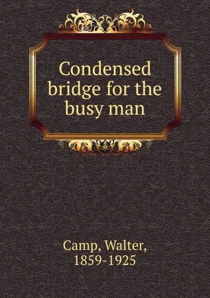 Обложка книги Condensed bridge for the busy man, Walter Camp