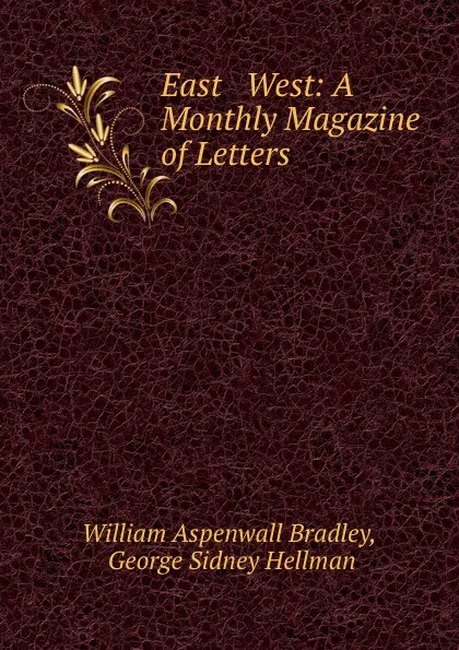 Обложка книги East . West: A Monthly Magazine of Letters, William Aspenwall Bradley