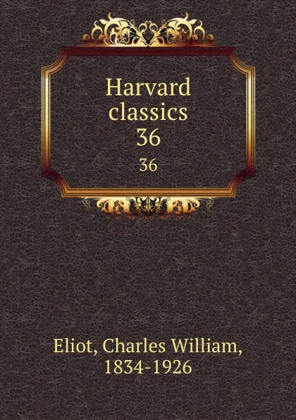 Обложка книги Harvard classics. 36, Charles William Eliot