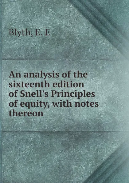 Обложка книги An analysis of the sixteenth edition of Snell.s Principles of equity, with notes thereon, E.E. Blyth