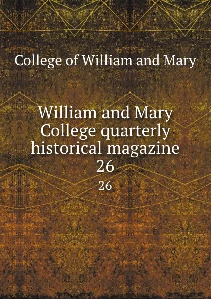 Обложка книги William and Mary College quarterly historical magazine. 26, College of William and Mary