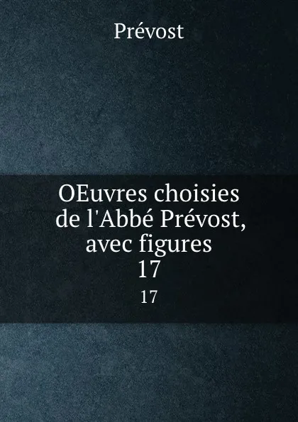 Обложка книги OEuvres choisies de l.Abbe Prevost, avec figures. 17, Prévost