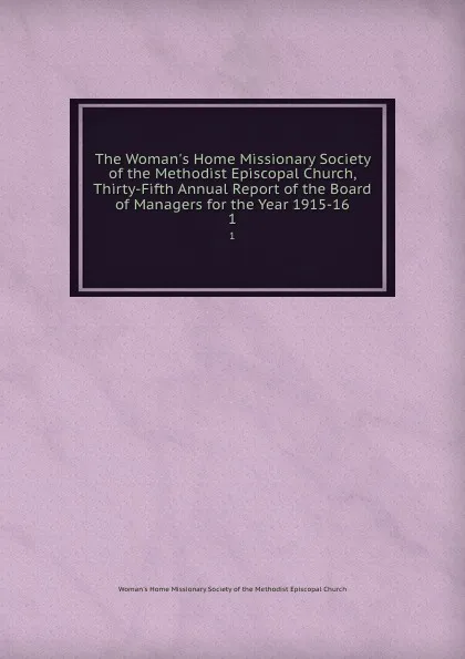 Обложка книги The Woman.s Home Missionary Society of the Methodist Episcopal Church, Thirty-Fifth Annual Report of the Board of Managers for the Year 1915-16. 1, 