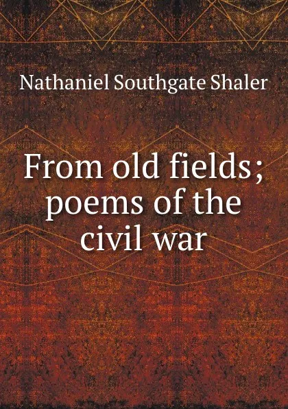 Обложка книги From old fields; poems of the civil war, Nathaniel Southgate Shaler