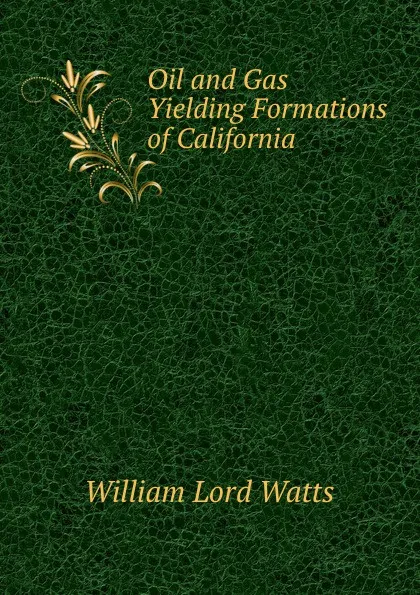 Обложка книги Oil and Gas Yielding Formations of California, William Lord Watts