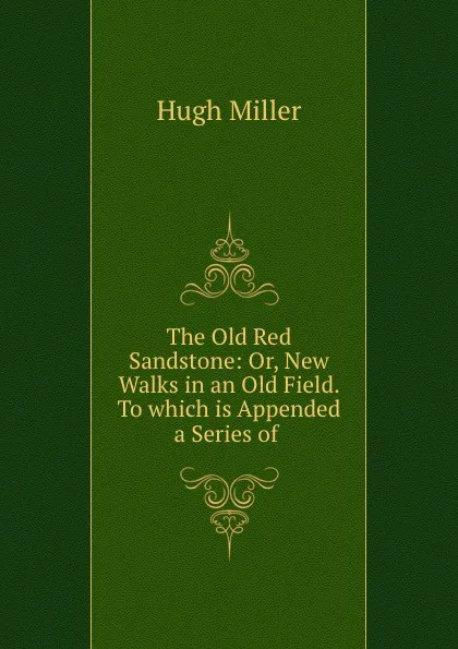 Обложка книги The Old Red Sandstone: Or, New Walks in an Old Field. To which is Appended a Series of ., Hugh Miller