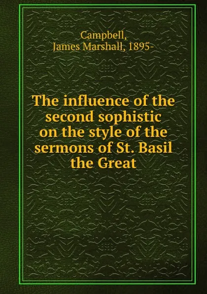 Обложка книги The influence of the second sophistic on the style of the sermons of St. Basil the Great, James Marshall Campbell